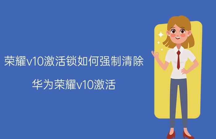 荣耀v10激活锁如何强制清除 华为荣耀v10激活？